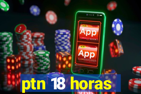 ptn 18 horas